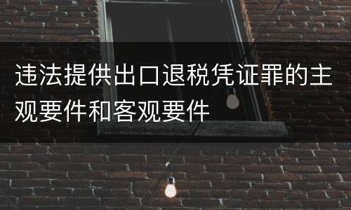 违法提供出口退税凭证罪的主观要件和客观要件