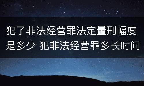 犯了非法经营罪法定量刑幅度是多少 犯非法经营罪多长时间处理