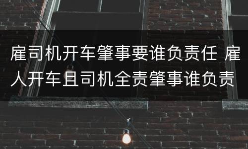 雇司机开车肇事要谁负责任 雇人开车且司机全责肇事谁负责