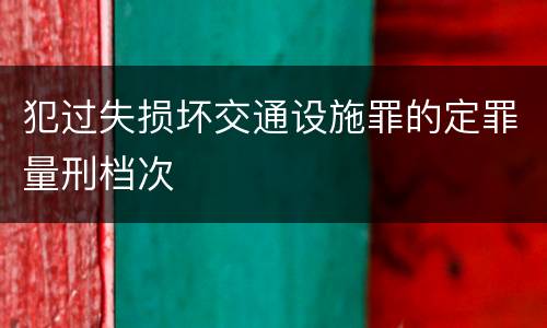 犯过失损坏交通设施罪的定罪量刑档次