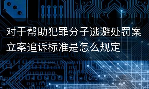 对于帮助犯罪分子逃避处罚案立案追诉标准是怎么规定