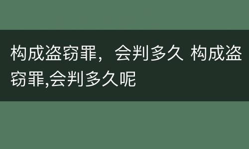 构成盗窃罪，会判多久 构成盗窃罪,会判多久呢