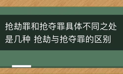 抢劫罪和抢夺罪具体不同之处是几种 抢劫与抢夺罪的区别