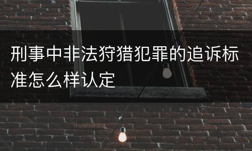 刑事中非法狩猎犯罪的追诉标准怎么样认定