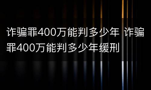 诈骗罪400万能判多少年 诈骗罪400万能判多少年缓刑