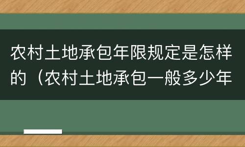 农村土地承包年限规定是怎样的（农村土地承包一般多少年）