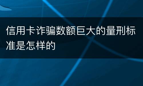 信用卡诈骗数额巨大的量刑标准是怎样的