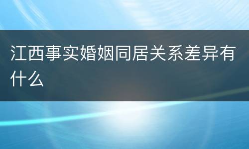 江西事实婚姻同居关系差异有什么