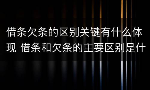 借条欠条的区别关键有什么体现 借条和欠条的主要区别是什么