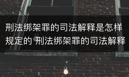 刑法绑架罪的司法解释是怎样规定的 刑法绑架罪的司法解释是怎样规定的呢