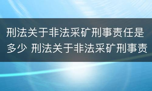 刑法关于非法采矿刑事责任是多少 刑法关于非法采矿刑事责任是多少年