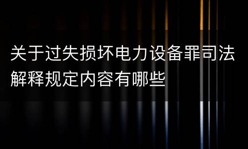 关于过失损坏电力设备罪司法解释规定内容有哪些