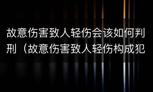 故意伤害致人轻伤会该如何判刑（故意伤害致人轻伤构成犯罪吗）