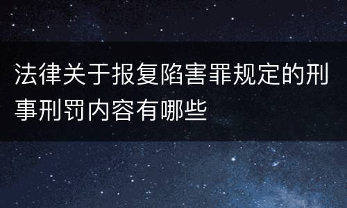 法律关于报复陷害罪规定的刑事刑罚内容有哪些