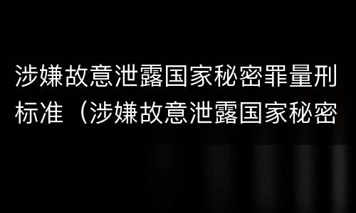 涉嫌故意泄露国家秘密罪量刑标准（涉嫌故意泄露国家秘密罪量刑标准）