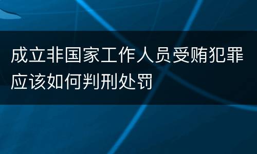 成立非国家工作人员受贿犯罪应该如何判刑处罚