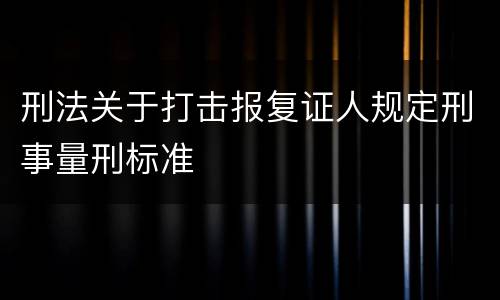 刑法关于打击报复证人规定刑事量刑标准