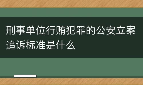 刑事单位行贿犯罪的公安立案追诉标准是什么