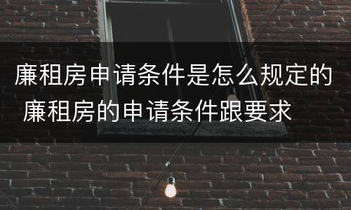 廉租房申请条件是怎么规定的 廉租房的申请条件跟要求