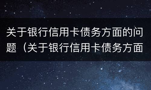 关于银行信用卡债务方面的问题（关于银行信用卡债务方面的问题有哪些）