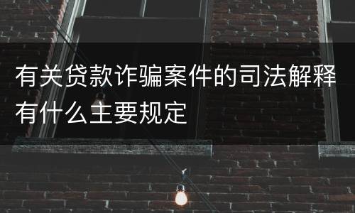 有关贷款诈骗案件的司法解释有什么主要规定