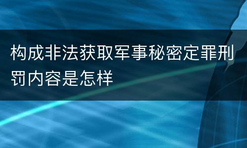 构成非法获取军事秘密定罪刑罚内容是怎样