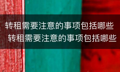 转租需要注意的事项包括哪些 转租需要注意的事项包括哪些问题