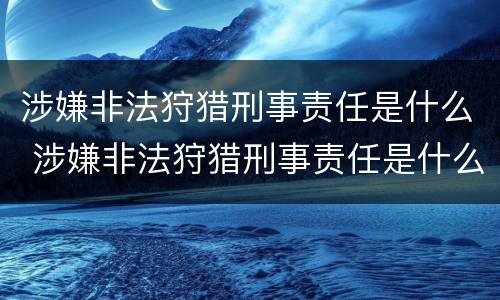 涉嫌非法狩猎刑事责任是什么 涉嫌非法狩猎刑事责任是什么意思