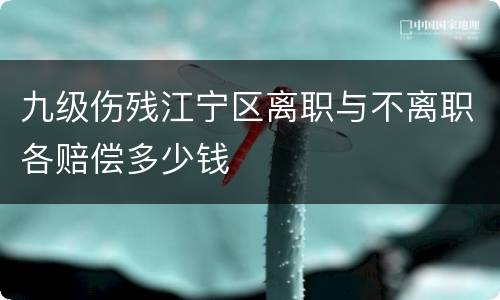 九级伤残江宁区离职与不离职各赔偿多少钱