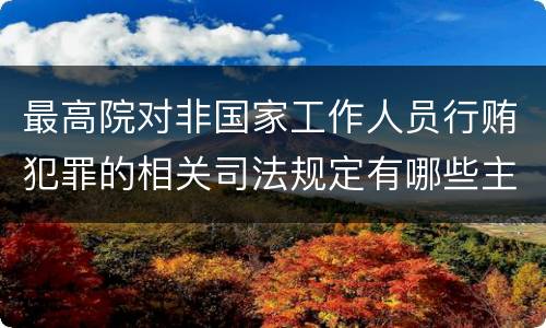 最高院对非国家工作人员行贿犯罪的相关司法规定有哪些主要内容