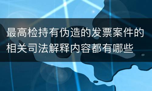 最高检持有伪造的发票案件的相关司法解释内容都有哪些