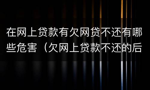 在网上贷款有欠网贷不还有哪些危害（欠网上贷款不还的后果）