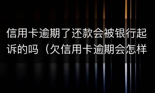 信用卡逾期了还款会被银行起诉的吗（欠信用卡逾期会怎样）