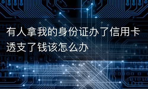 有人拿我的身份证办了信用卡透支了钱该怎么办