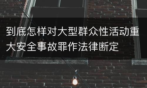 到底怎样对大型群众性活动重大安全事故罪作法律断定