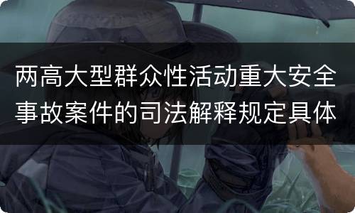 两高大型群众性活动重大安全事故案件的司法解释规定具体有哪些内容