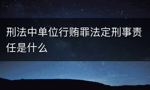 刑法中单位行贿罪法定刑事责任是什么