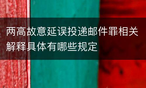 两高故意延误投递邮件罪相关解释具体有哪些规定