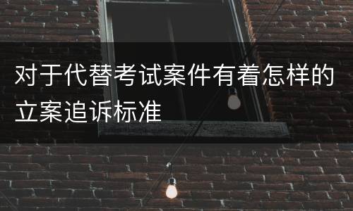 对于代替考试案件有着怎样的立案追诉标准