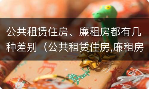 公共租赁住房、廉租房都有几种差别（公共租赁住房,廉租房都有几种差别是什么）