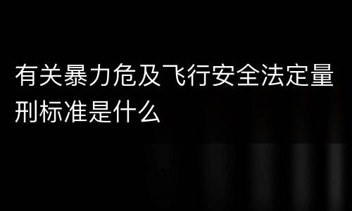 有关暴力危及飞行安全法定量刑标准是什么