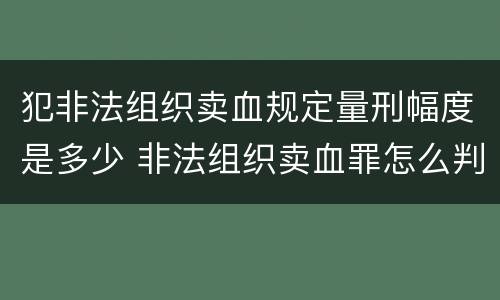 犯非法组织卖血规定量刑幅度是多少 非法组织卖血罪怎么判