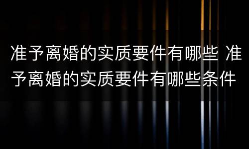 准予离婚的实质要件有哪些 准予离婚的实质要件有哪些条件