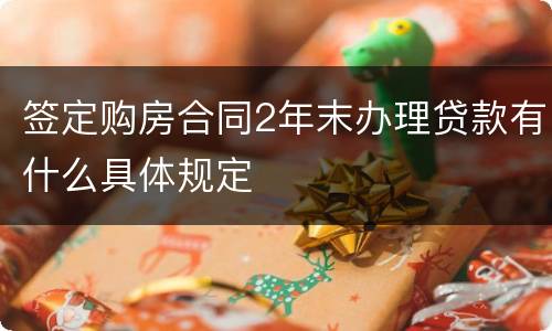 签定购房合同2年末办理贷款有什么具体规定