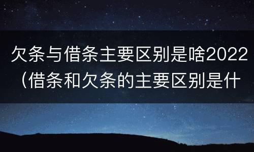 欠条与借条主要区别是啥2022（借条和欠条的主要区别是什么）