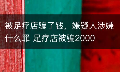 被足疗店骗了钱，嫌疑人涉嫌什么罪 足疗店被骗2000