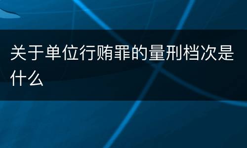 关于单位行贿罪的量刑档次是什么