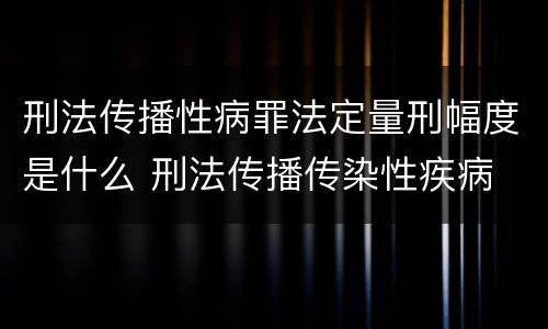 刑法传播性病罪法定量刑幅度是什么 刑法传播传染性疾病