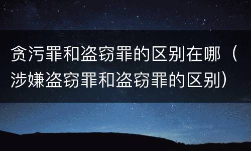 贪污罪和盗窃罪的区别在哪（涉嫌盗窃罪和盗窃罪的区别）