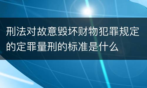 刑法对故意毁坏财物犯罪规定的定罪量刑的标准是什么